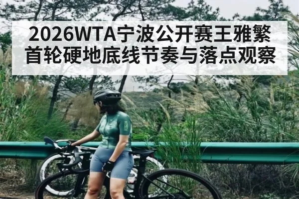 2026WTA宁波公开赛王雅繁首轮硬地底线节奏与落点观察