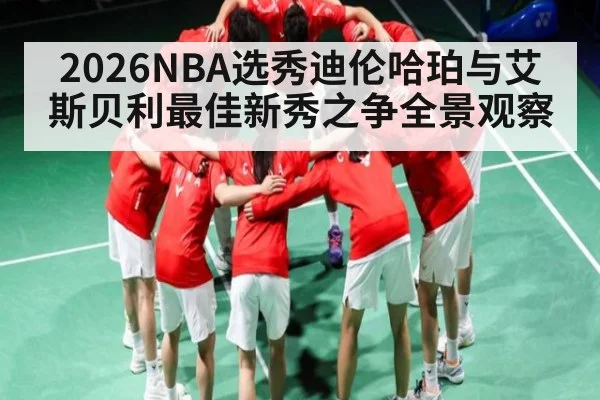 2026NBA选秀迪伦哈珀与艾斯贝利最佳新秀之争全景观察